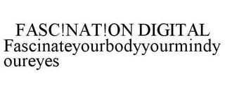 FASC!NAT!ON DIGITAL FASCINATEYOURBODYYOURMINDYOUREYES
