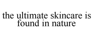 THE ULTIMATE SKINCARE IS FOUND IN NATURE