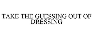 TAKE THE GUESSING OUT OF DRESSING