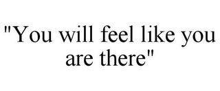 "YOU WILL FEEL LIKE YOU ARE THERE"