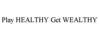 PLAY HEALTHY GET WEALTHY