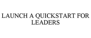 LAUNCH A QUICKSTART FOR LEADERS