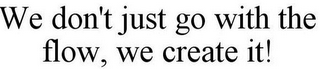 WE DON'T JUST GO WITH THE FLOW, WE CREATE IT!