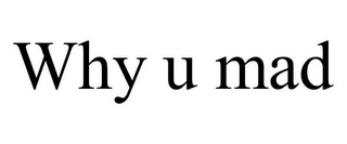 WHY U MAD
