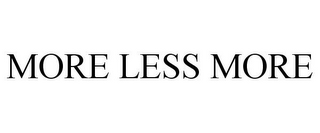 MORE LESS MORE