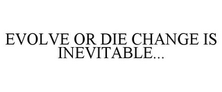 EVOLVE OR DIE CHANGE IS INEVITABLE...