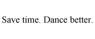 SAVE TIME. DANCE BETTER.