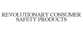 REVOLUTIONARY CONSUMER SAFETY PRODUCTS