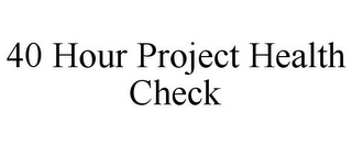 40 HOUR PROJECT HEALTH CHECK