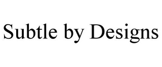 SUBTLE BY DESIGNS
