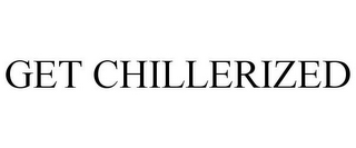 GET CHILLERIZED