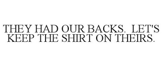 THEY HAD OUR BACKS. LET'S KEEP THE SHIRT ON THEIRS.