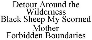 DETOUR AROUND THE WILDERNESS BLACK SHEEP MY SCORNED MOTHER FORBIDDEN BOUNDARIES