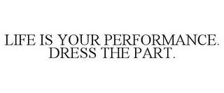 LIFE IS YOUR PERFORMANCE. DRESS THE PART.