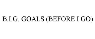 B.I.G. GOALS (BEFORE I GO)