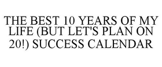 THE BEST 10 YEARS OF MY LIFE (BUT LET'S PLAN ON 20!) SUCCESS CALENDAR