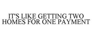 IT'S LIKE GETTING TWO HOMES FOR ONE PAYMENT