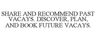 SHARE AND RECOMMEND PAST VACAYS. DISCOVER, PLAN, AND BOOK FUTURE VACAYS.
