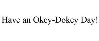 HAVE AN OKEY-DOKEY DAY!