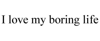 I LOVE MY BORING LIFE