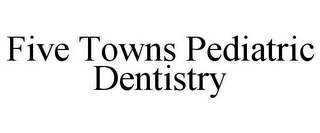 FIVE TOWNS PEDIATRIC DENTISTRY