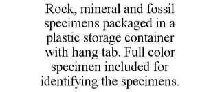 ROCK, MINERAL AND FOSSIL SPECIMENS PACKAGED IN A PLASTIC STORAGE CONTAINER WITH HANG TAB. FULL COLOR SPECIMEN INCLUDED FOR IDENTIFYING THE SPECIMENS.