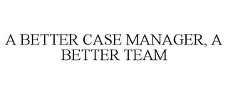 A BETTER CASE MANAGER, A BETTER TEAM