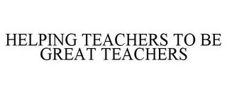 HELPING TEACHERS TO BE GREAT TEACHERS