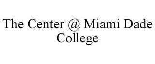 THE CENTER @ MIAMI DADE COLLEGE