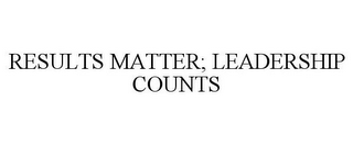 RESULTS MATTER; LEADERSHIP COUNTS