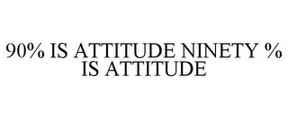 90% IS ATTITUDE NINETY % IS ATTITUDE