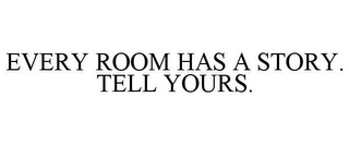 EVERY ROOM HAS A STORY. TELL YOURS.