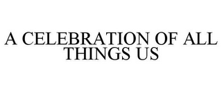 A CELEBRATION OF ALL THINGS US