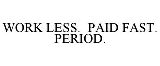 WORK LESS. PAID FAST. PERIOD.