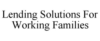 LENDING SOLUTIONS FOR WORKING FAMILIES