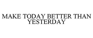 MAKE TODAY BETTER THAN YESTERDAY