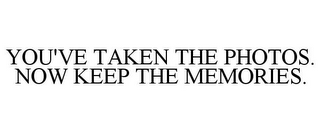 YOU'VE TAKEN THE PHOTOS. NOW KEEP THE MEMORIES.