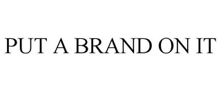 PUT A BRAND ON IT