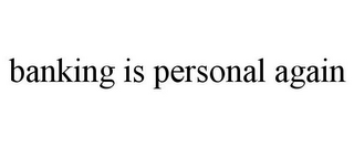 BANKING IS PERSONAL AGAIN