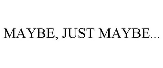 MAYBE, JUST MAYBE...