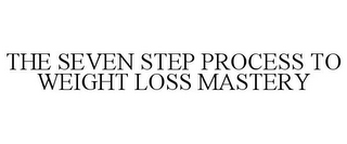 THE SEVEN STEP PROCESS TO WEIGHT LOSS MASTERY