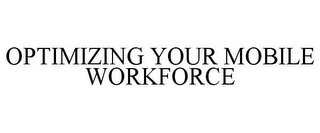 OPTIMIZING YOUR MOBILE WORKFORCE