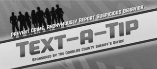 PREVENT CRIME. ANONYMOUSLY REPORT SUSPICIOUS BEHAVIOR. TEXT-A-TIP SPONSORED BY THE DOUGLAS COUNTY SHERIFF'S OFFICE