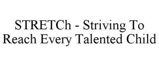 STRETCH - STRIVING TO REACH EVERY TALENTED CHILD