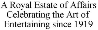 A ROYAL ESTATE OF AFFAIRS CELEBRATING THE ART OF ENTERTAINING SINCE 1919