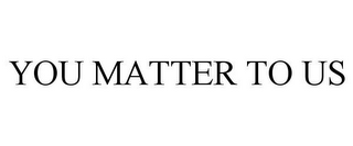 YOU MATTER TO US