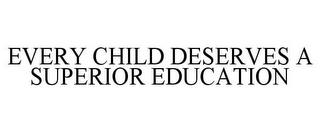 EVERY CHILD DESERVES A SUPERIOR EDUCATION