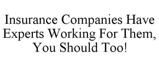 INSURANCE COMPANIES HAVE EXPERTS WORKING FOR THEM, YOU SHOULD TOO!