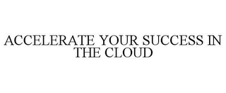 ACCELERATE YOUR SUCCESS IN THE CLOUD