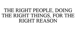 THE RIGHT PEOPLE, DOING THE RIGHT THINGS, FOR THE RIGHT REASON